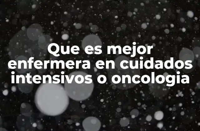 Que es Mejor Enfermera en Cuidados Intensivos o Oncologia