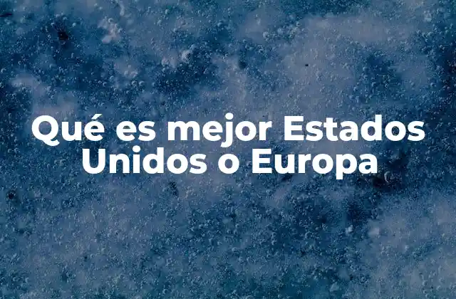 Qué es Mejor Estados Unidos o Europa