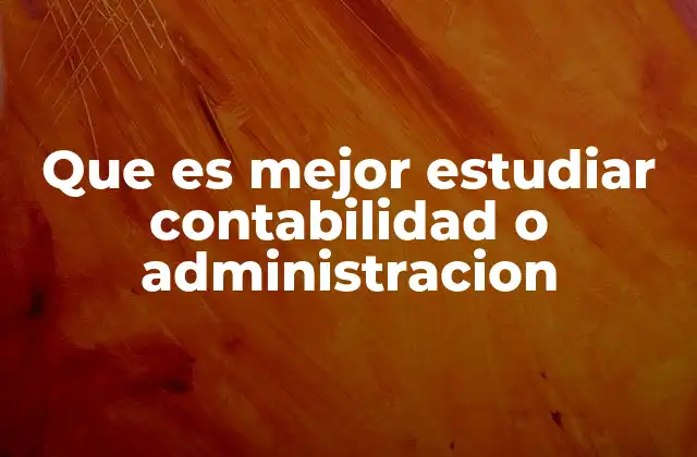 Que es Mejor Estudiar Contabilidad o Administracion