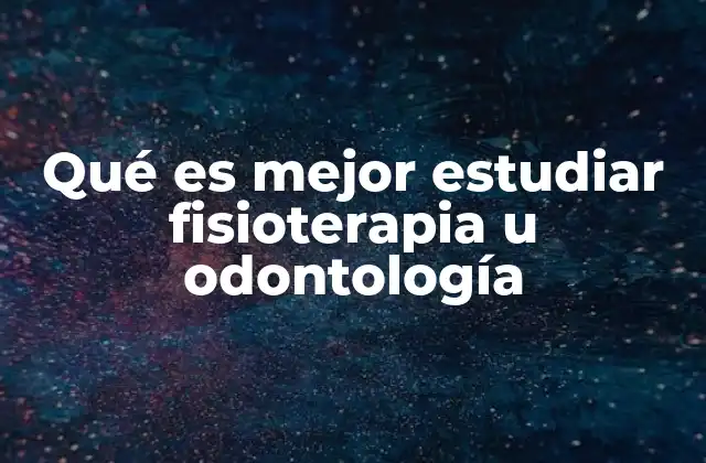 Qué es Mejor Estudiar Fisioterapia u Odontología