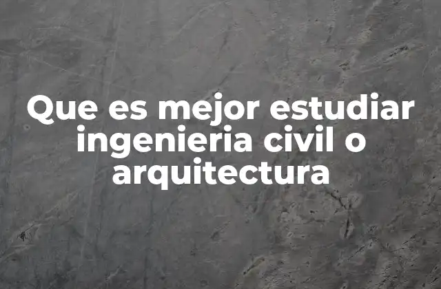 Que es Mejor Estudiar Ingenieria Civil o Arquitectura
