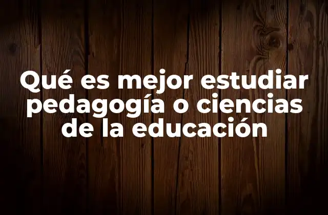 Qué es Mejor Estudiar Pedagogía o Ciencias de la Educación