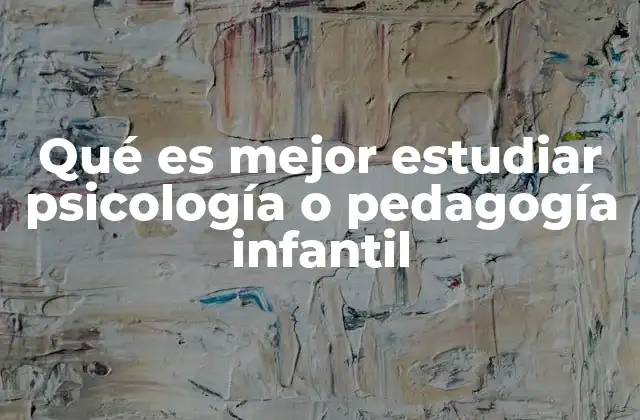 Qué es Mejor Estudiar Psicología o Pedagogía Infantil