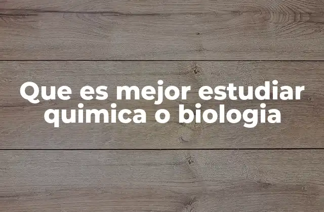 Que es Mejor Estudiar Quimica o Biologia