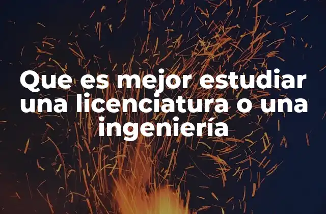 Que es Mejor Estudiar una Licenciatura o una Ingeniería