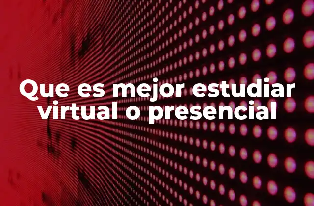 Que es Mejor Estudiar Virtual o Presencial