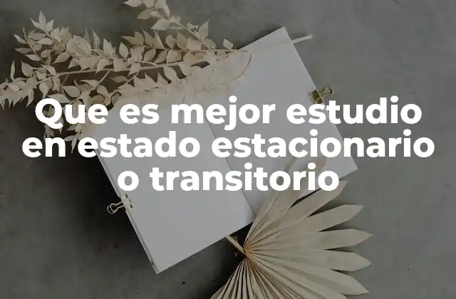 Que es Mejor Estudio en Estado Estacionario o Transitorio