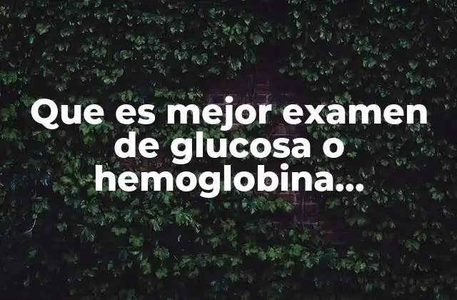 Que es Mejor Examen de Glucosa o Hemoglobina Glucosilada