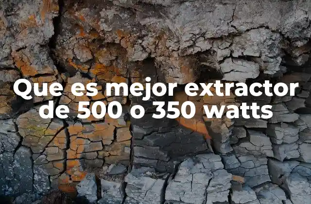 Que es Mejor Extractor de 500 o 350 Watts