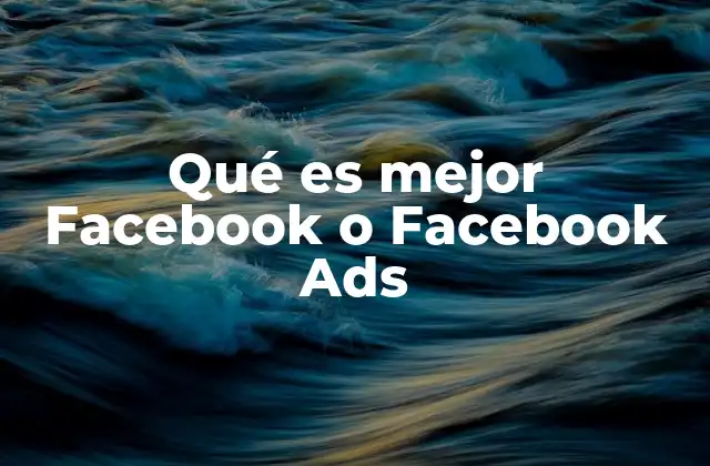 Qué es Mejor Facebook o Facebook Ads