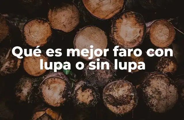 Qué es Mejor Faro con Lupa o sin Lupa