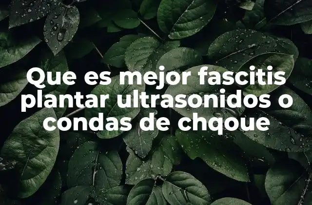 Que es Mejor Fascitis Plantar Ultrasonidos o Condas de Chqoue