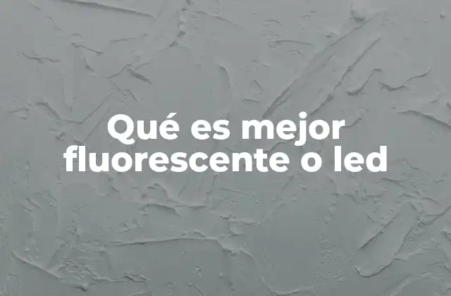 Qué es Mejor Fluorescente o Led