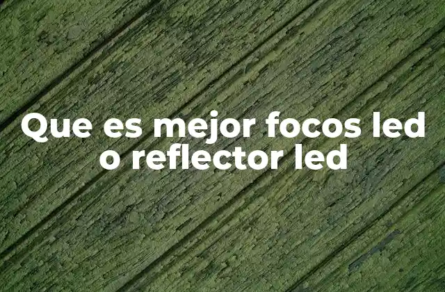Que es Mejor Focos Led o Reflector Led