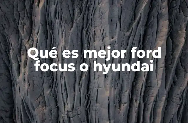 Qué es Mejor Ford Focus o Hyundai