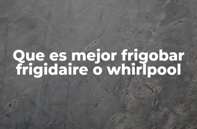 Que es Mejor Frigobar Frigidaire o Whirlpool 2 Características que diferencian a los frigobares de ambas marcas