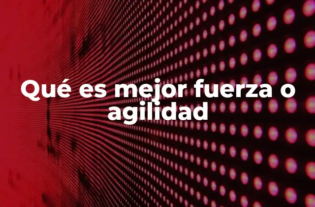 Qué es Mejor Fuerza o Agilidad