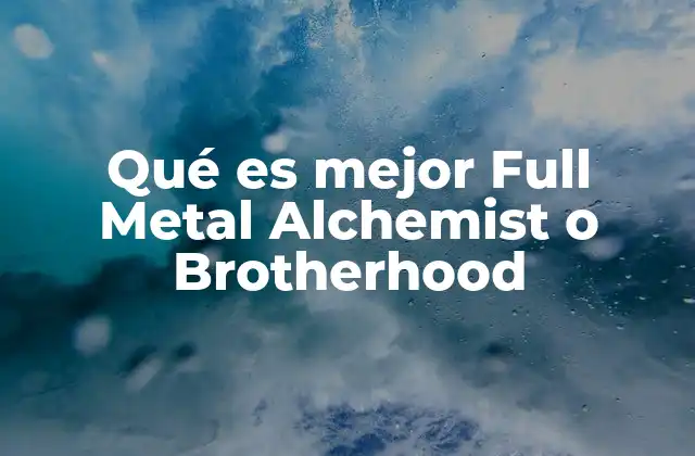Qué es Mejor Full Metal Alchemist o Brotherhood 2 La evolución de Full Metal Alchemist