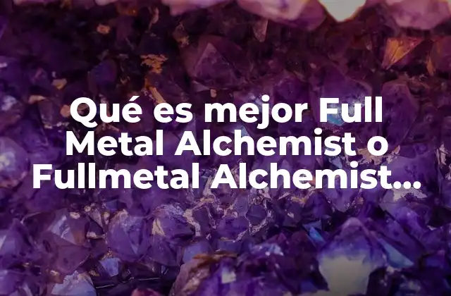 Qué es Mejor Full Metal Alchemist o Fullmetal Alchemist Brotherhood
