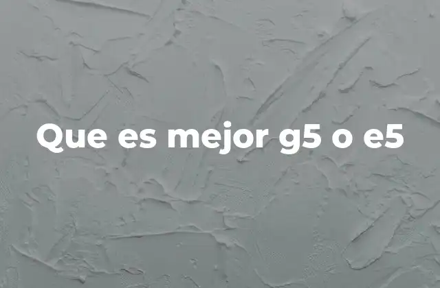 Que es Mejor G5 o E5