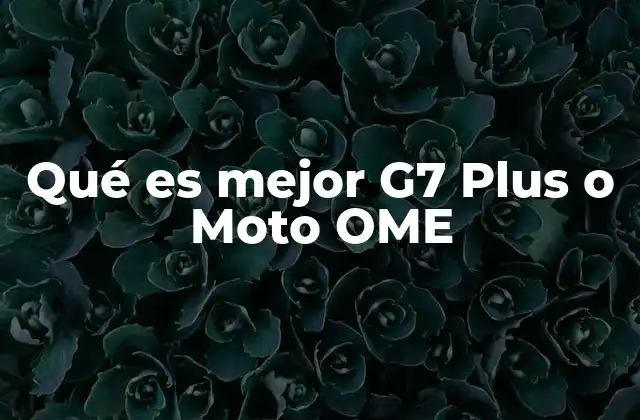 Qué es Mejor G7 Plus o Moto Ome