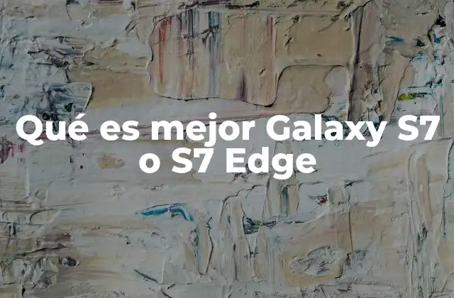 Qué es Mejor Galaxy S7 o S7 Edge