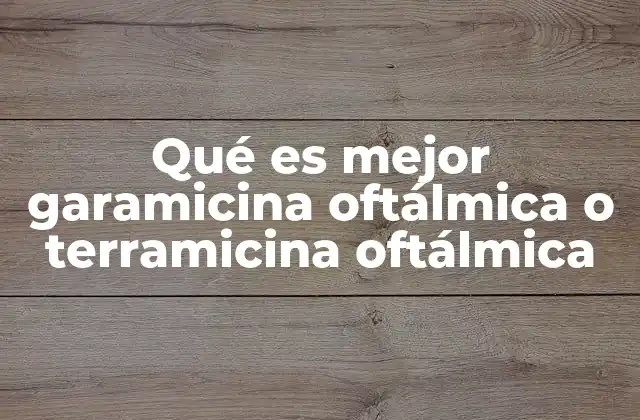 Qué es Mejor Garamicina Oftálmica o Terramicina Oftálmica