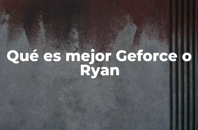 Qué es Mejor Geforce o Ryan