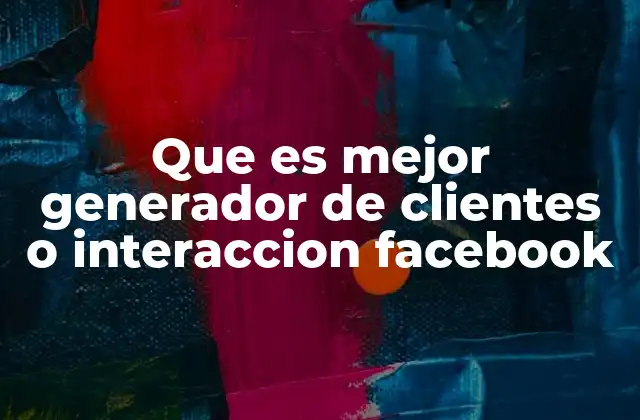 Que es Mejor Generador de Clientes o Interaccion Facebook