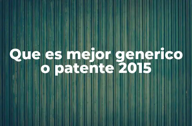 Que es Mejor Generico o Patente 2015