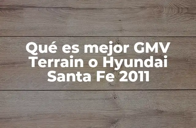 Qué es Mejor Gmv Terrain o Hyundai Santa Fe 2011