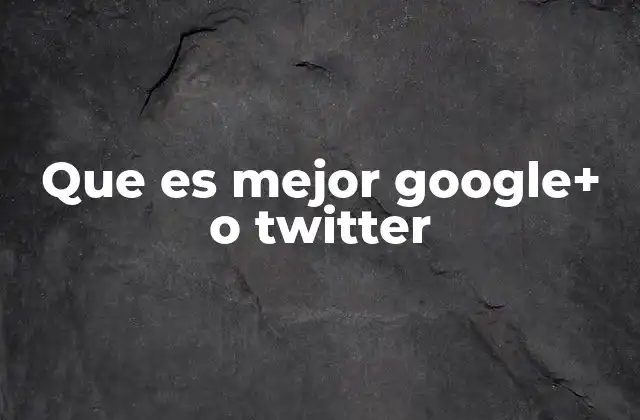 Que es Mejor Google+ o Twitter