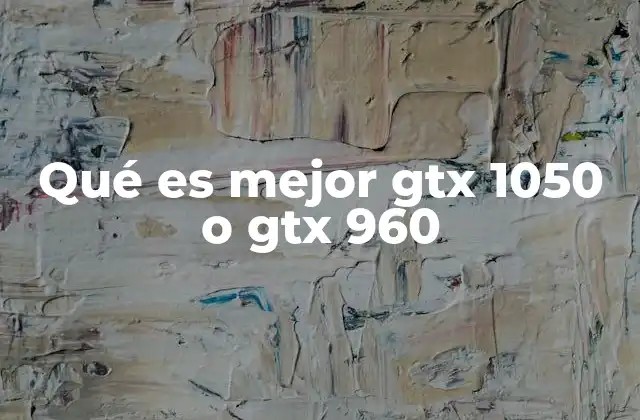 Qué es Mejor Gtx 1050 o Gtx 960