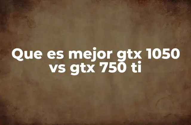 Que es Mejor Gtx 1050 Vs Gtx 750 Ti
