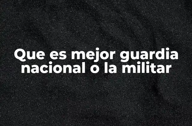 Que es Mejor Guardia Nacional o la Militar