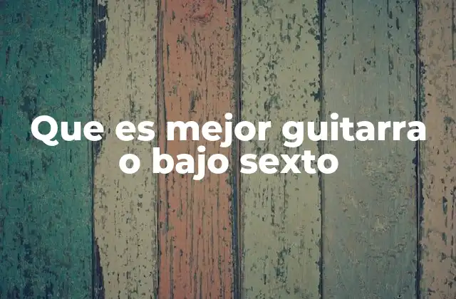 Que es Mejor Guitarra o bajo Sexto
