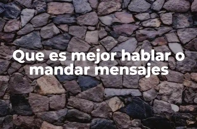 Que es Mejor Hablar o Mandar Mensajes