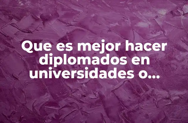 Que es Mejor Hacer Diplomados en Universidades o Privadas