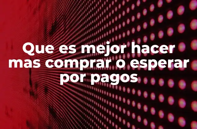 Que es Mejor Hacer mas Comprar o Esperar por Pagos