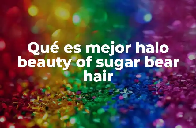 Qué es Mejor Halo Beauty Of Sugar Bear Hair