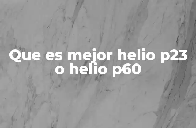 Que es Mejor Helio P23 o Helio P60
