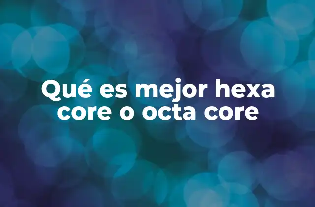 Qué es Mejor Hexa Core o Octa Core