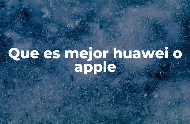Comparando marcas tecnológicas: Huawei vs Apple