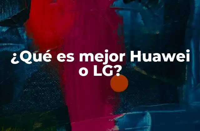 ¿qué es Mejor Huawei o Lg?