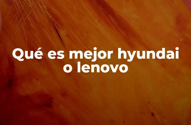Qué es Mejor Hyundai o Lenovo