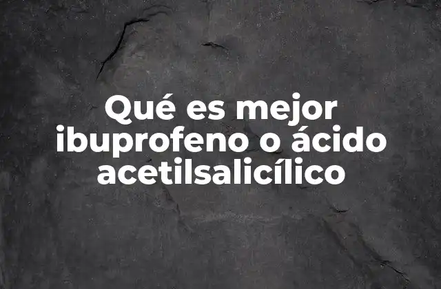 Qué es Mejor Ibuprofeno o Ácido Acetilsalicílico