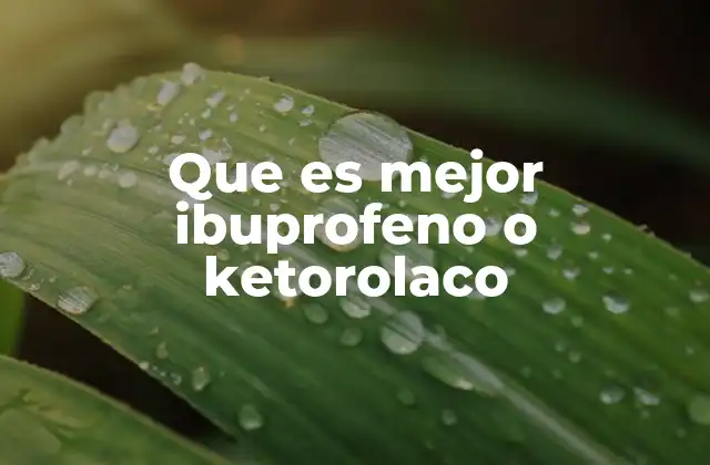 Que es Mejor Ibuprofeno o Ketorolaco