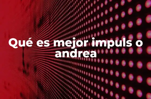 Qué es Mejor Impuls o Andrea 2 Comparando dos opciones con enfoques distintos
