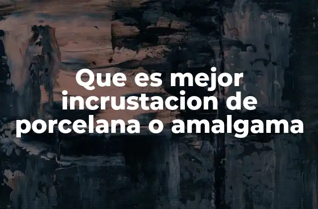 Que es Mejor Incrustacion de Porcelana o Amalgama
