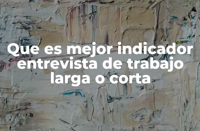 Que es Mejor Indicador Entrevista de Trabajo Larga o Corta